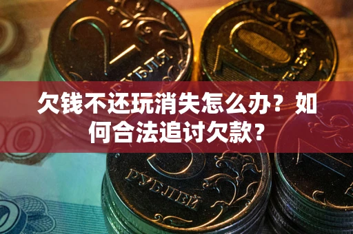 武汉欠钱不还玩消失怎么办？如何合法追讨欠款？