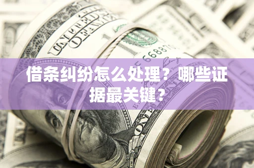 武汉借条纠纷怎么处理？哪些证据最关键？