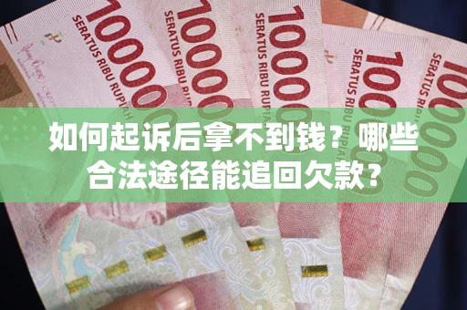 武汉如何起诉后拿不到钱？哪些合法途径能追回欠款？