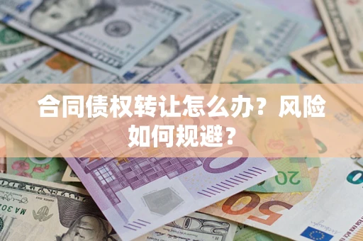 武汉合同债权转让怎么办？风险如何规避？