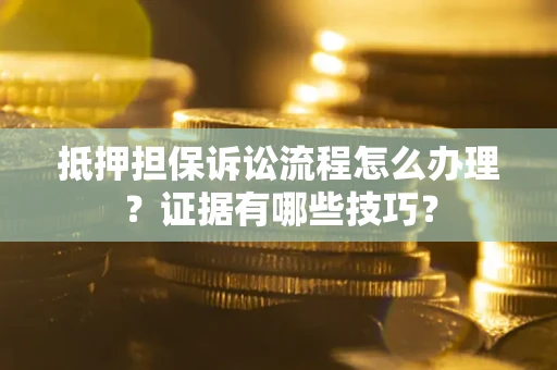 武汉抵押担保诉讼流程怎么办理？证据有哪些技巧？