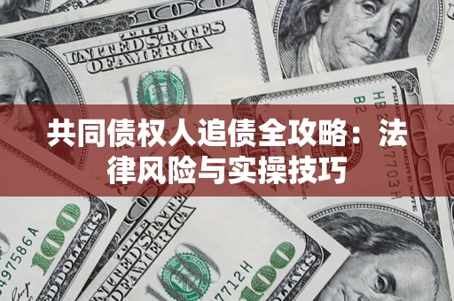 武汉共同债权人追债全攻略：法律风险与实操技巧