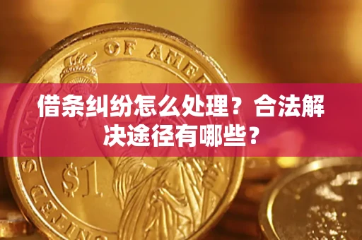 武汉借条纠纷怎么处理？合法解决途径有哪些？