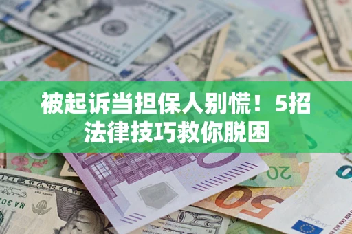 武汉被起诉当担保人别慌！5招法律技巧救你脱困