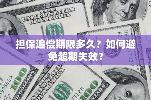 武汉担保追偿期限多久?如何避免超期失效? 武汉担保追偿期限多久?如何避免超期失效?