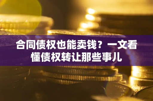 武汉合同债权也能卖钱？一文看懂债权转让那些事儿