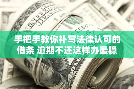 武汉手把手教你补写法律认可的借条 逾期不还这样办最稳妥