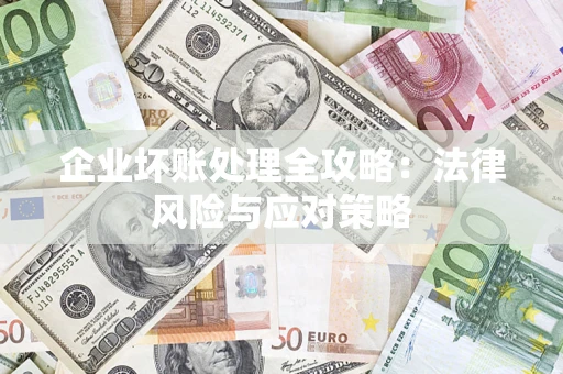武汉企业坏账处理全攻略：法律风险与应对策略