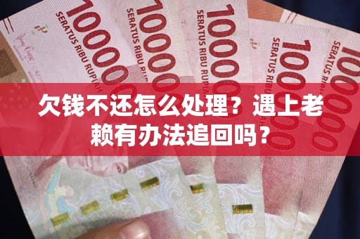 武汉欠钱不还怎么处理？遇上老赖有办法追回吗？