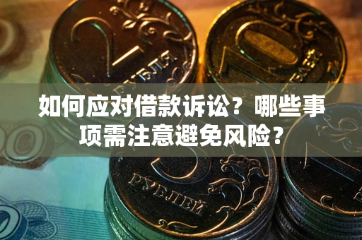 武汉如何应对借款诉讼？哪些事项需注意避免风险？