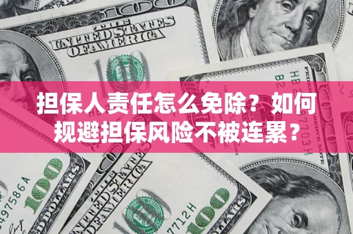 武汉担保人责任怎么免除？如何规避担保风险不被连累？