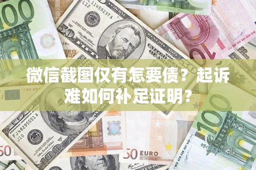 武汉微信截图仅有怎要债？起诉难如何补足证明？