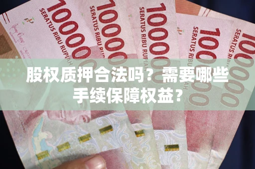 武汉股权质押合法吗？需要哪些手续保障权益？