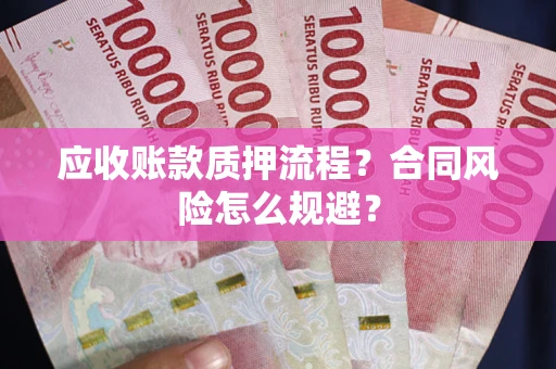 武汉应收账款质押流程？合同风险怎么规避？
