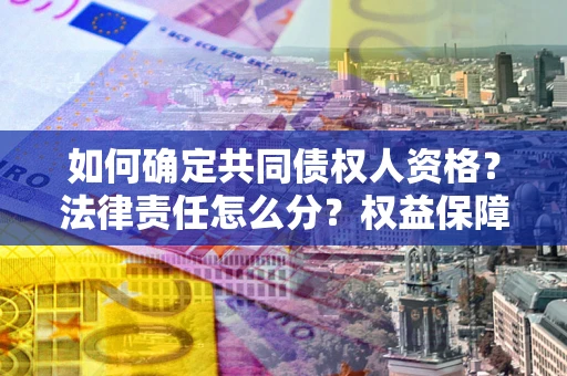 武汉如何确定共同债权人资格？法律责任怎么分？权益保障技巧揭秘！