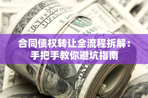 武汉合同债权转让全流程拆解：手把手教你避坑指南
