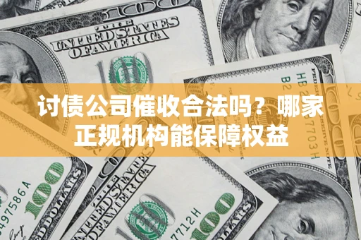 武汉讨债公司催收合法吗？哪家正规机构能保障权益