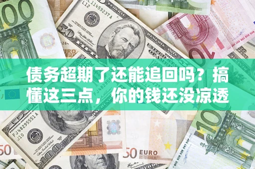 武汉债务超期了还能追回吗？搞懂这三点，你的钱还没凉透