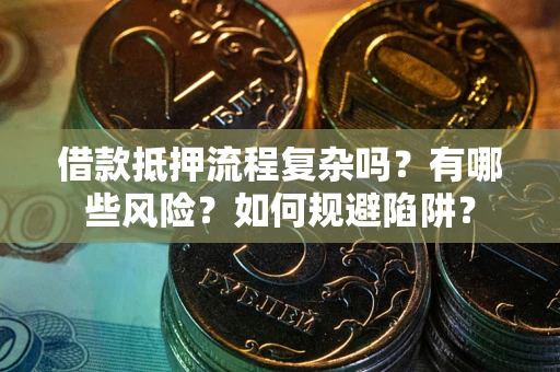 武汉借款抵押流程复杂吗？有哪些风险？如何规避陷阱？
