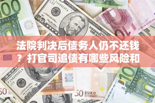 武汉法院判决后债务人仍不还钱？打官司追债有哪些风险和技巧？