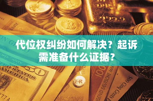 武汉代位权纠纷如何解决？起诉需准备什么证据？