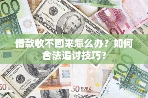 武汉借款收不回来怎么办？如何合法追讨技巧？