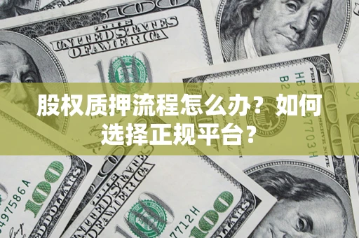 武汉股权质押流程怎么办？如何选择正规平台？
