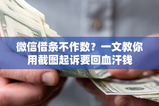 武汉微信借条不作数？一文教你用截图起诉要回血汗钱