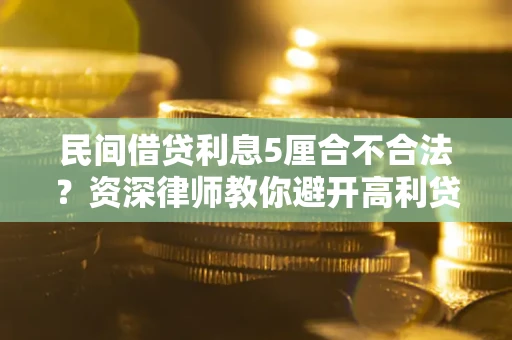 武汉民间借贷利息5厘合不合法？资深律师教你避开高利贷陷阱