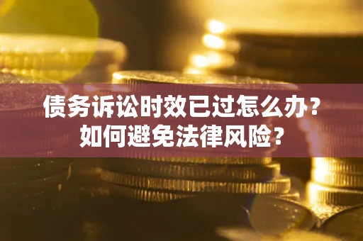 武汉债务诉讼时效已过怎么办？如何避免法律风险？