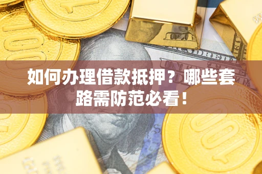 武汉如何办理借款抵押？哪些套路需防范必看！
