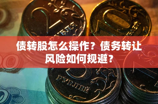 武汉债转股怎么操作？债务转让风险如何规避？