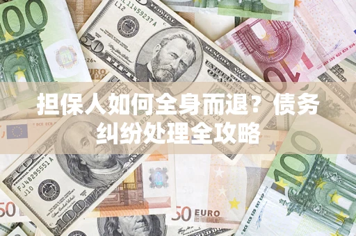 武汉担保人如何全身而退？债务纠纷处理全攻略