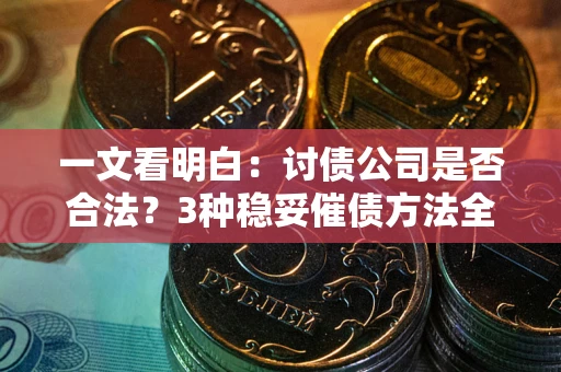 武汉一文看明白：讨债公司是否合法？3种稳妥催债方法全解析