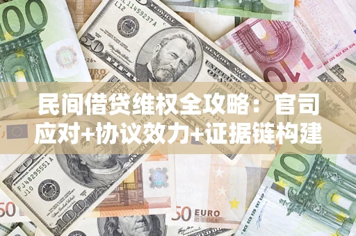 武汉民间借贷维权全攻略：官司应对+协议效力+证据链构建指南