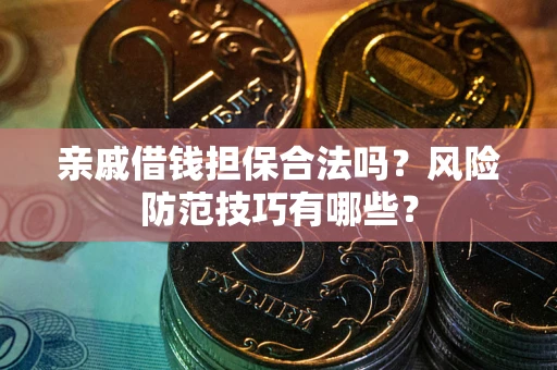 武汉亲戚借钱担保合法吗？风险防范技巧有哪些？