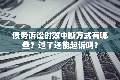 武汉债务诉讼时效中断方式有哪些？过了还能起诉吗？