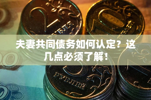 武汉夫妻共同债务如何认定？这几点必须了解！