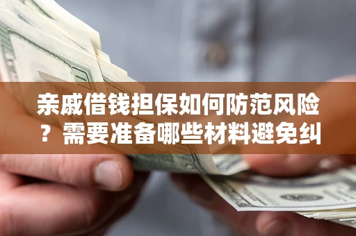 武汉亲戚借钱担保如何防范风险？需要准备哪些材料避免纠纷？