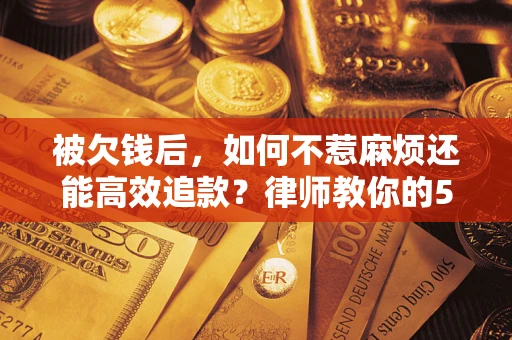 武汉被欠钱后，如何不惹麻烦还能高效追款？律师教你的5步合法讨债法