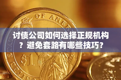 武汉讨债公司如何选择正规机构？避免套路有哪些技巧？