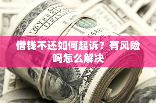 武汉借钱不还如何起诉？有风险吗怎么解决