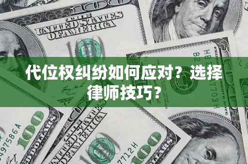 武汉代位权纠纷如何应对？选择律师技巧？