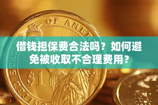 武汉借钱担保费合法吗？如何避免被收取不合理费用？