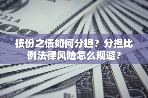 武汉按份之债如何分担？分担比例法律风险怎么规避？