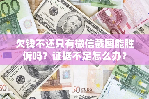 武汉欠钱不还只有微信截图能胜诉吗？证据不足怎么办？