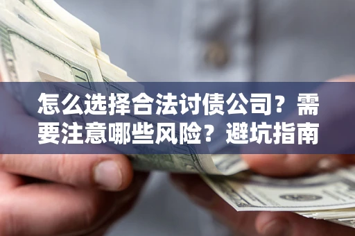 武汉怎么选择合法讨债公司？需要注意哪些风险？避坑指南来了！