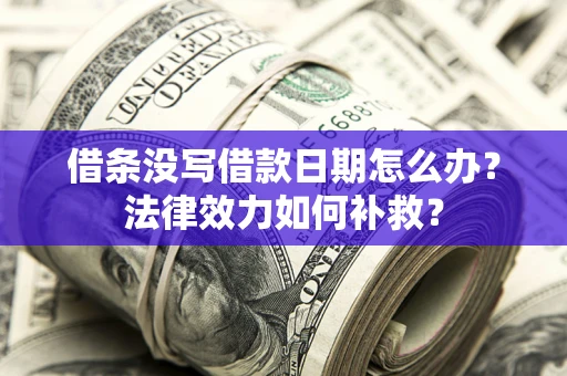 武汉借条没写借款日期怎么办?法律效力如何补救? 武汉借条没写借款日期怎么办?法律效力如何补救?