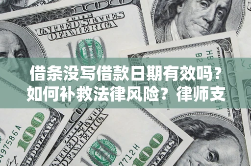 武汉借条没写借款日期有效吗？如何补救法律风险？律师支招