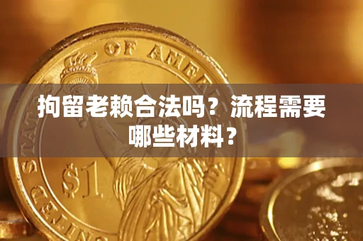 武汉拘留老赖合法吗？流程需要哪些材料？